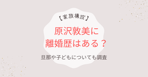 原沢敦美に離婚歴はある？結婚した旦那や子供など家族構成を調査！